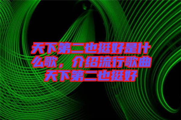 天下第二也挺好是什么歌，介紹流行歌曲天下第二也挺好