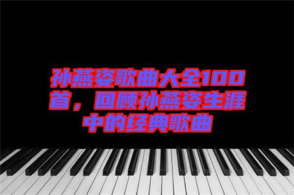 孫燕姿歌曲大全100首，回顧孫燕姿生涯中的經(jīng)典歌曲