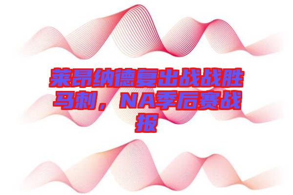 萊昂納德復(fù)出戰(zhàn)戰(zhàn)勝馬刺，NA季后賽戰(zhàn)報