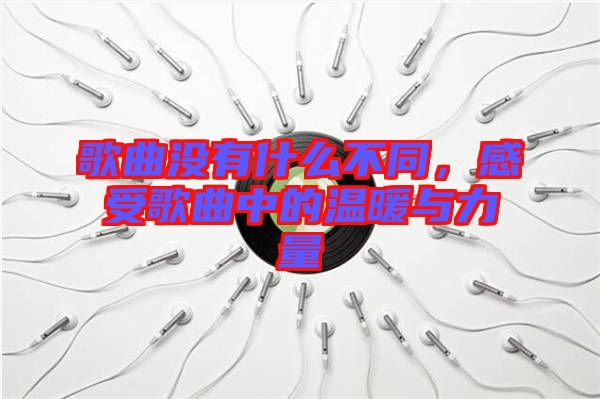 歌曲沒有什么不同，感受歌曲中的溫暖與力量