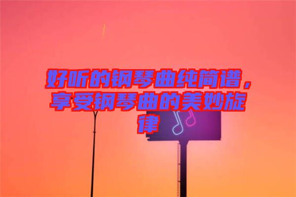 好聽的鋼琴曲純簡(jiǎn)譜，享受鋼琴曲的美妙旋律