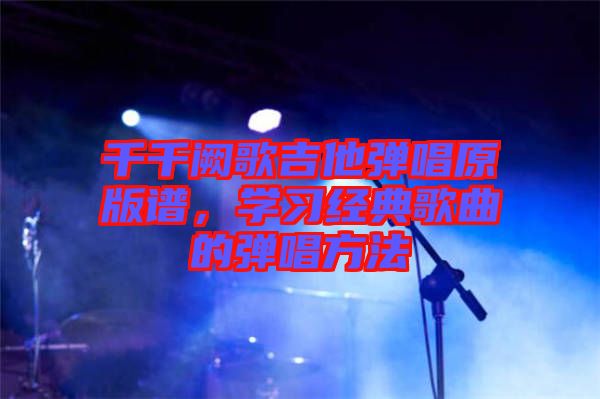 千千闕歌吉他彈唱原版譜，學習經典歌曲的彈唱方法