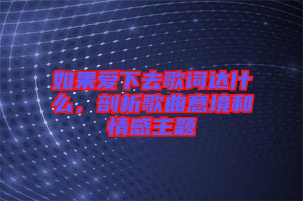 如果愛下去歌詞達(dá)什么，剖析歌曲意境和情感主題