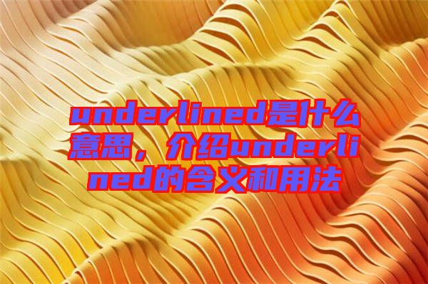 underlined是什么意思，介紹underlined的含義和用法