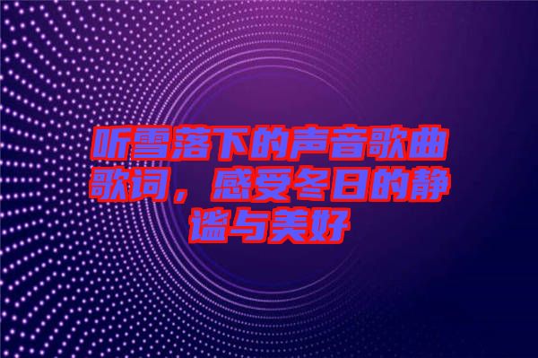 聽(tīng)雪落下的聲音歌曲歌詞，感受冬日的靜謐與美好