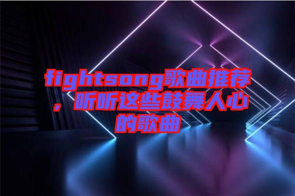 fightsong歌曲推薦，聽聽這些鼓舞人心的歌曲