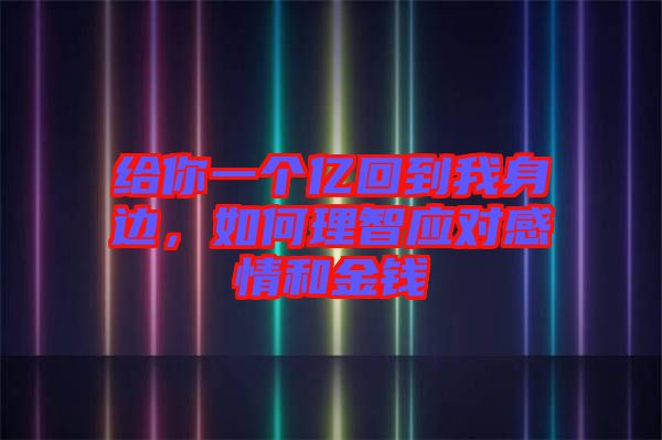 給你一個億回到我身邊，如何理智應對感情和金錢