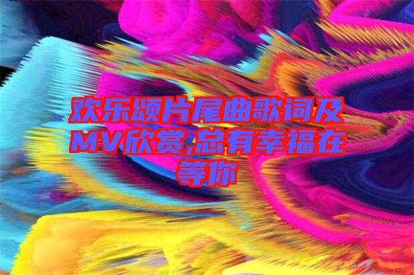 歡樂(lè)頌片尾曲歌詞及MV欣賞,總有幸福在等你