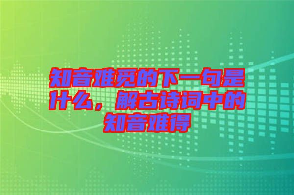 知音難覓的下一句是什么，解古詩(shī)詞中的知音難得