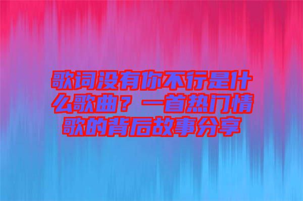 歌詞沒有你不行是什么歌曲？一首熱門情歌的背后故事分享