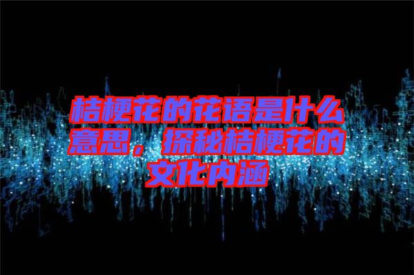 桔?；ǖ幕ㄕZ(yǔ)是什么意思，探秘桔?；ǖ奈幕瘍?nèi)涵