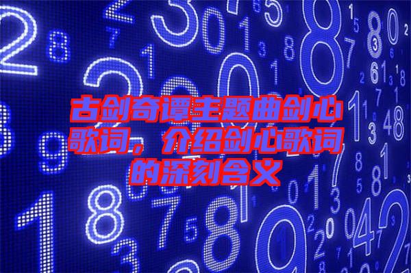 古劍奇譚主題曲劍心歌詞，介紹劍心歌詞的深刻含義