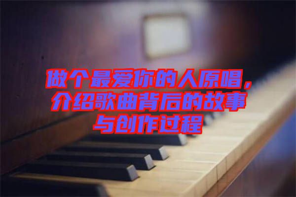 做個(gè)最?lèi)?ài)你的人原唱，介紹歌曲背后的故事與創(chuàng)作過(guò)程