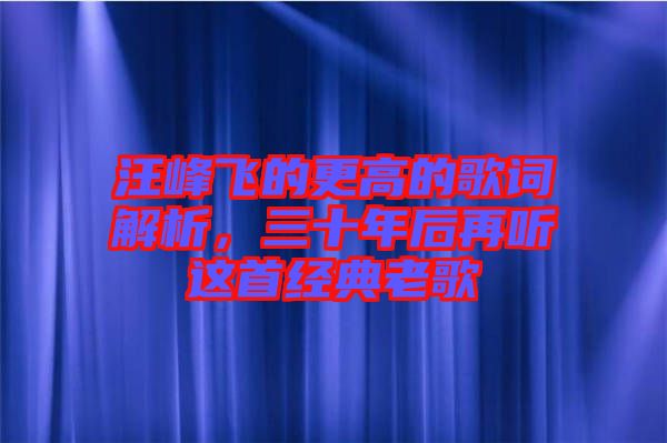 汪峰飛的更高的歌詞解析，三十年后再聽這首經(jīng)典老歌