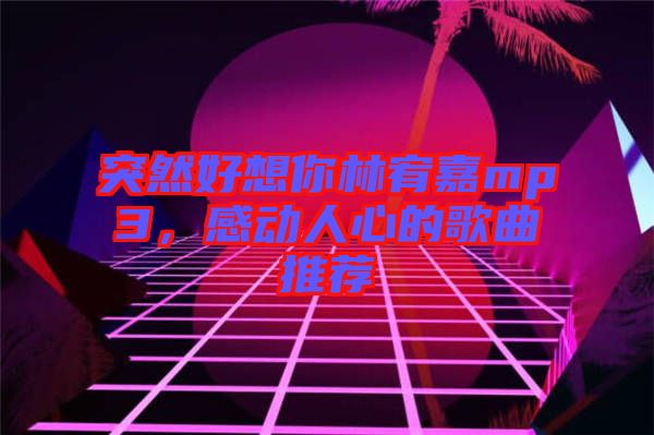 突然好想你林宥嘉mp3，感動(dòng)人心的歌曲推薦