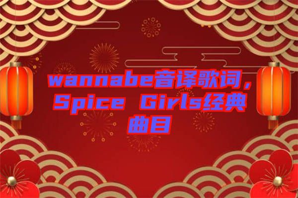 wannabe音譯歌詞，Spice Girls經(jīng)典曲目