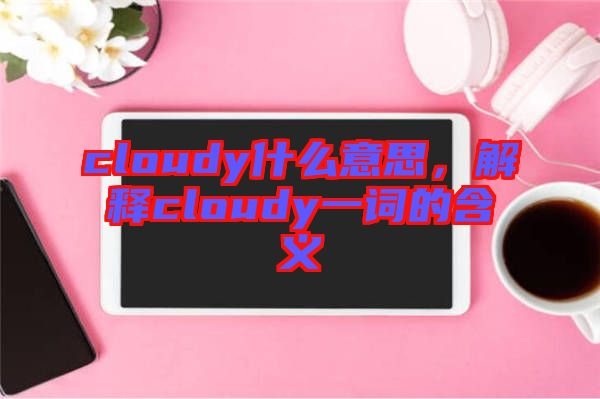 cloudy什么意思，解釋cloudy一詞的含義