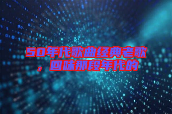 50年代歌曲經(jīng)典老歌，回味那段年代的