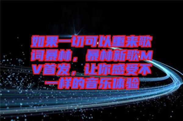 如果一切可以重來歌詞暴林，暴林新歌MV首發(fā)，讓你感受不一樣的音樂體驗