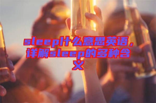 sleep什么意思英語(yǔ)，詳解sleep的多種含義