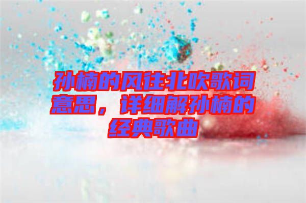 孫楠的風往北吹歌詞意思，詳細解孫楠的經(jīng)典歌曲