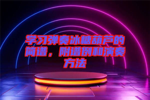 學(xué)習(xí)彈奏冰糖葫蘆的簡譜，附譜例和演奏方法