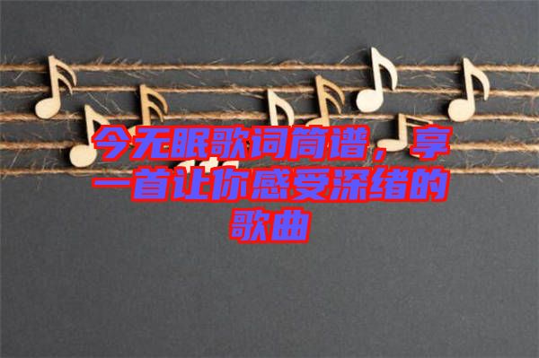 今無眠歌詞筒譜，享一首讓你感受深緒的歌曲