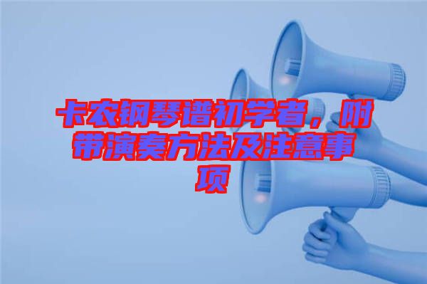 卡農(nóng)鋼琴譜初學(xué)者，附帶演奏方法及注意事項