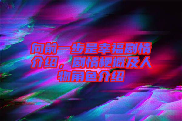 向前一步是幸福劇情介紹，劇情梗概及人物角色介紹