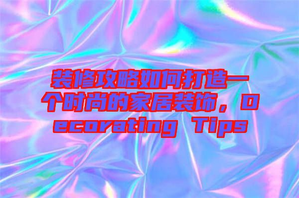 裝修攻略如何打造一個(gè)時(shí)尚的家居裝飾，Decorating Tips