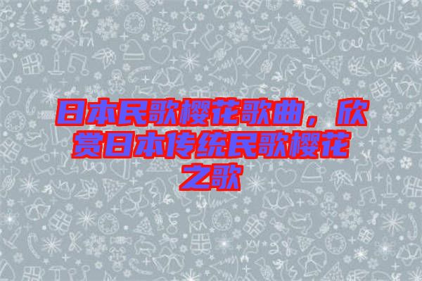 日本民歌櫻花歌曲，欣賞日本傳統(tǒng)民歌櫻花之歌