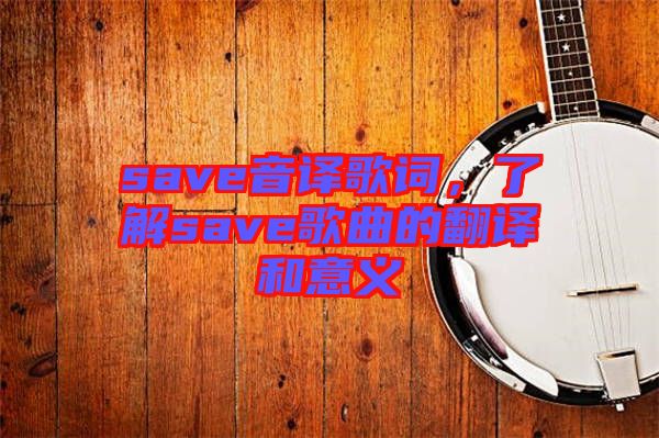 save音譯歌詞，了解save歌曲的翻譯和意義