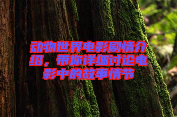 動物世界電影劇情介紹，帶你詳細討論電影中的故事情節(jié)