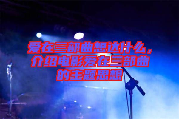 愛在三部曲想達(dá)什么，介紹電影愛在三部曲的主題思想