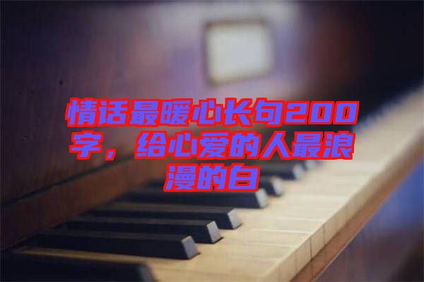 情話最暖心長句200字，給心愛的人最浪漫的白