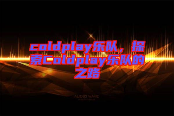 coldplay樂隊，探索Coldplay樂隊的之路