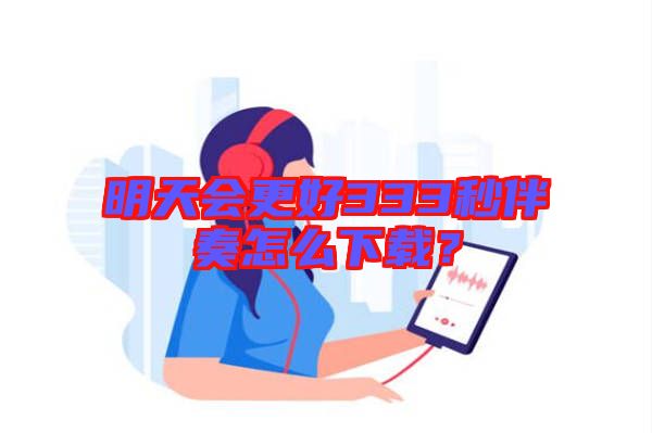 明天會更好333秒伴奏怎么下載？