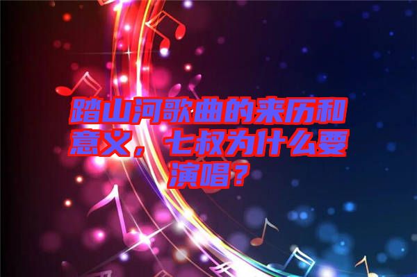 踏山河歌曲的來歷和意義，七叔為什么要演唱？