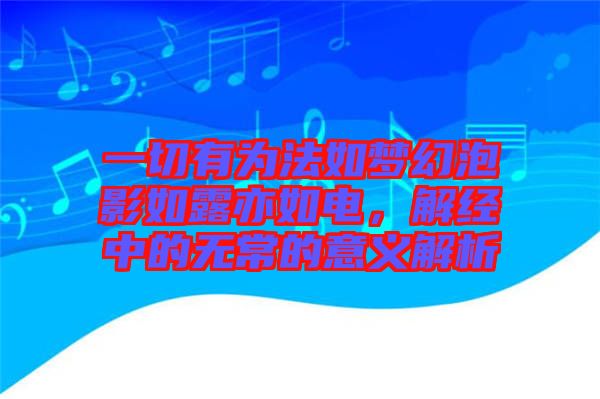 一切有為法如夢幻泡影如露亦如電，解經(jīng)中的無常的意義解析