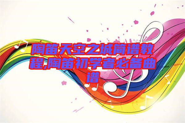 陶笛天空之城簡譜教程,陶笛初學者必備曲譜