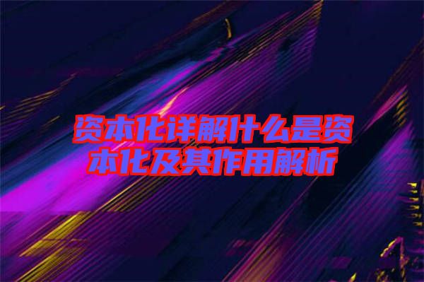 資本化詳解什么是資本化及其作用解析