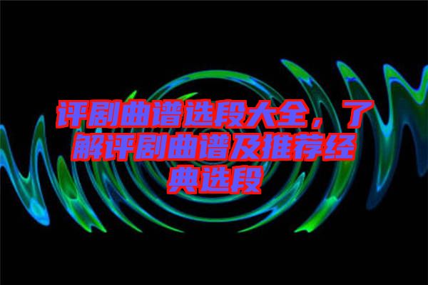 評(píng)劇曲譜選段大全，了解評(píng)劇曲譜及推薦經(jīng)典選段