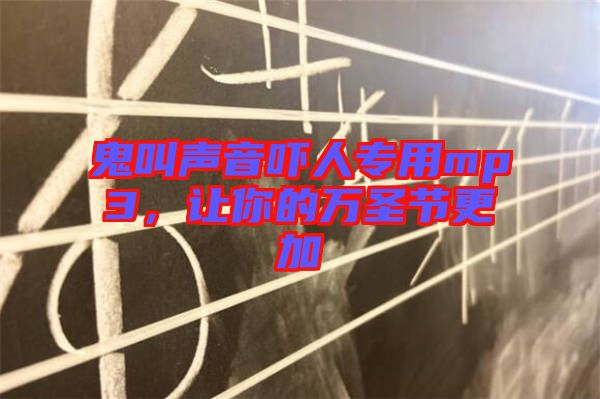 鬼叫聲音嚇人專用mp3，讓你的萬圣節(jié)更加