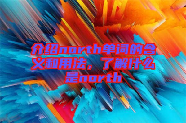 介紹north單詞的含義和用法，了解什么是north