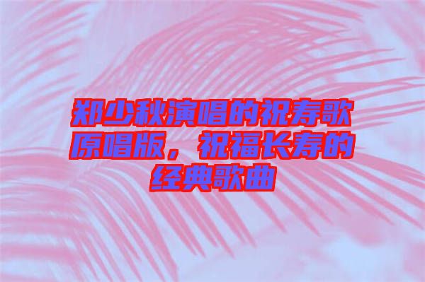 鄭少秋演唱的祝壽歌原唱版，祝福長(zhǎng)壽的經(jīng)典歌曲