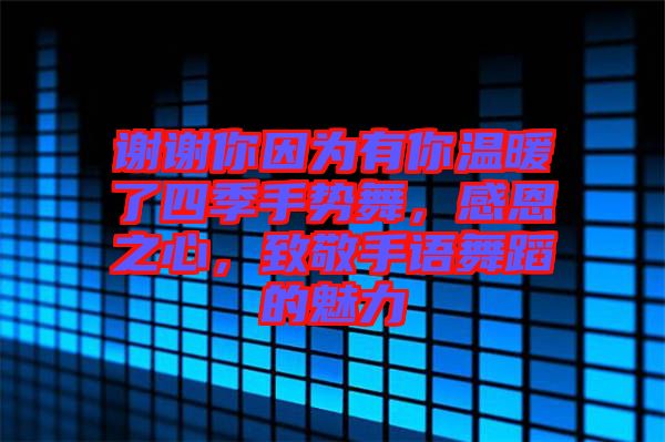 謝謝你因為有你溫暖了四季手勢舞，感恩之心，致敬手語舞蹈的魅力