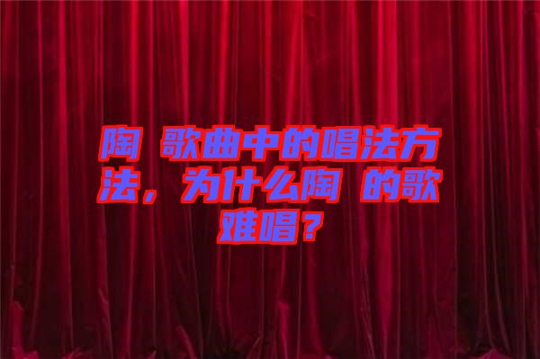 陶喆歌曲中的唱法方法，為什么陶喆的歌難唱？