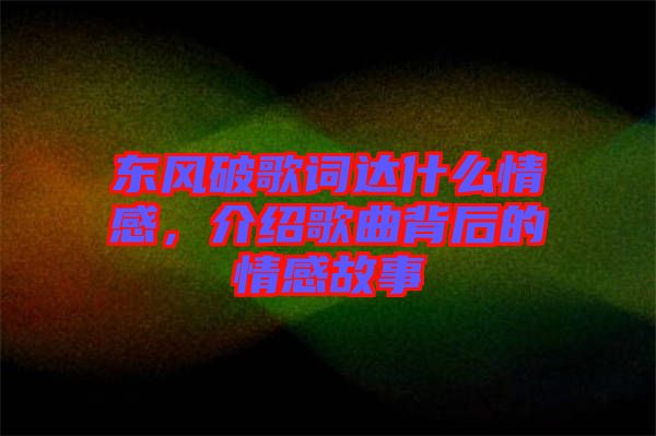 東風破歌詞達什么情感，介紹歌曲背后的情感故事