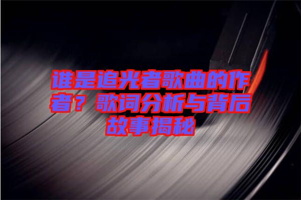 誰是追光者歌曲的作者？歌詞分析與背后故事揭秘