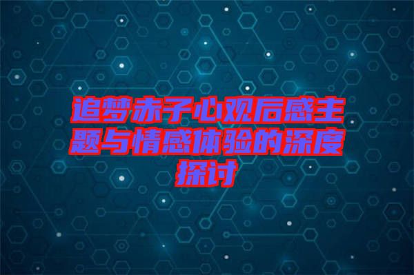 追夢赤子心觀后感主題與情感體驗的深度探討